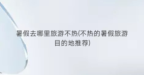暑假去哪里旅游不热(不热的暑假旅游目的地推荐)