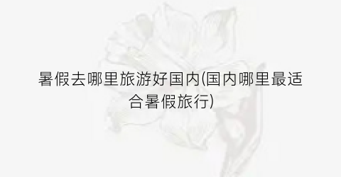 暑假去哪里旅游好国内(国内哪里最适合暑假旅行)