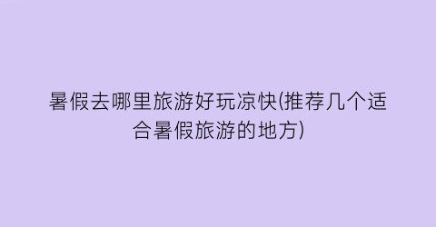 暑假去哪里旅游好玩凉快(推荐几个适合暑假旅游的地方)
