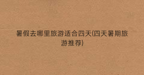 暑假去哪里旅游适合四天(四天暑期旅游推荐)