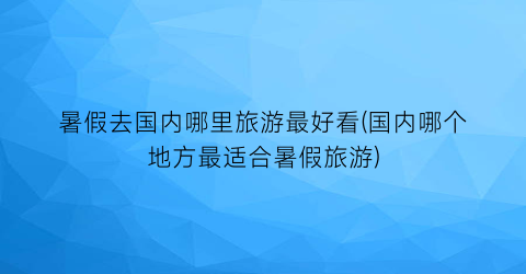 暑假去国内哪里旅游最好看(国内哪个地方最适合暑假旅游)
