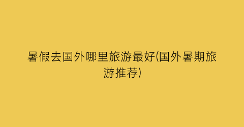 暑假去国外哪里旅游最好(国外暑期旅游推荐)