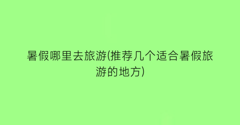 暑假哪里去旅游(推荐几个适合暑假旅游的地方)