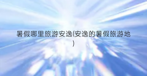 暑假哪里旅游安逸(安逸的暑假旅游地)