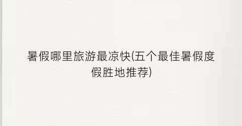 暑假哪里旅游最凉快(五个最佳暑假度假胜地推荐)