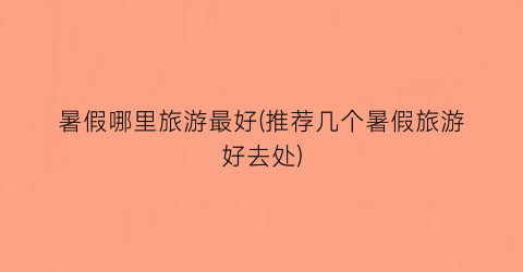 暑假哪里旅游最好(推荐几个暑假旅游好去处)