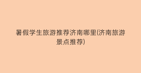 暑假学生旅游推荐济南哪里(济南旅游景点推荐)
