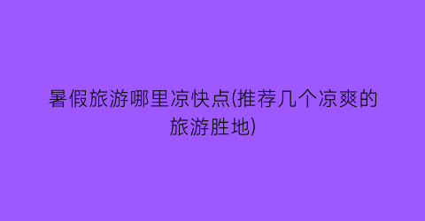 暑假旅游哪里凉快点(推荐几个凉爽的旅游胜地)