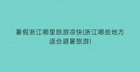 暑假浙江哪里旅游凉快(浙江哪些地方适合避暑旅游)