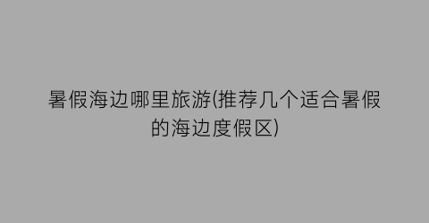 暑假海边哪里旅游(推荐几个适合暑假的海边度假区)