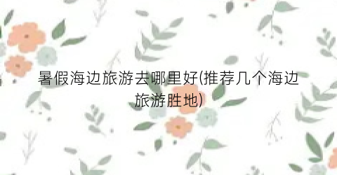 暑假海边旅游去哪里好(推荐几个海边旅游胜地)