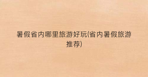 暑假省内哪里旅游好玩(省内暑假旅游推荐)