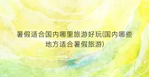 暑假适合国内哪里旅游好玩(国内哪些地方适合暑假旅游)