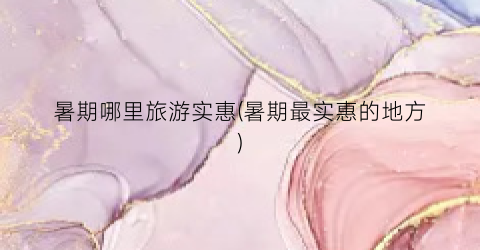 暑期哪里旅游实惠(暑期最实惠的地方)