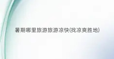 暑期哪里旅游旅游凉快(找凉爽胜地)
