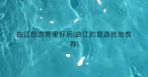 曲江旅游哪里好玩(曲江的旅游胜地推荐)