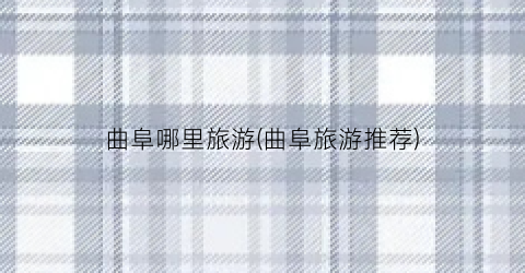 曲阜哪里旅游(曲阜旅游推荐)