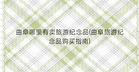 曲阜哪里有卖旅游纪念品(曲阜旅游纪念品购买指南)