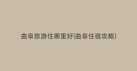 曲阜旅游住哪里好(曲阜住宿攻略)