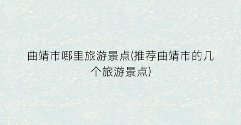 曲靖市哪里旅游景点(推荐曲靖市的几个旅游景点)