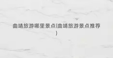 曲靖旅游哪里景点(曲靖旅游景点推荐)