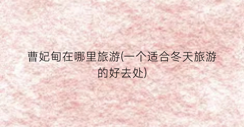 曹妃甸在哪里旅游(一个适合冬天旅游的好去处)