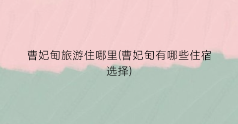 曹妃甸旅游住哪里(曹妃甸有哪些住宿选择)