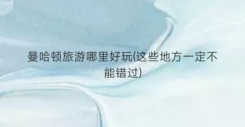 曼哈顿旅游哪里好玩(这些地方一定不能错过)