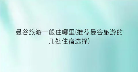 曼谷旅游一般住哪里(推荐曼谷旅游的几处住宿选择)