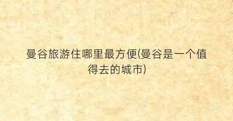 曼谷旅游住哪里最方便(曼谷是一个值得去的城市)