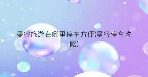 曼谷旅游在哪里停车方便(曼谷停车攻略)