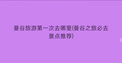 曼谷旅游第一次去哪里(曼谷之旅必去景点推荐)