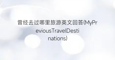 曾经去过哪里旅游英文回答(MyPreviousTravelDestinations)