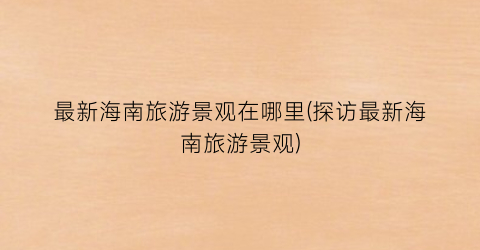最新海南旅游景观在哪里(探访最新海南旅游景观)