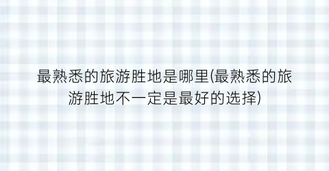 最熟悉的旅游胜地是哪里(最熟悉的旅游胜地不一定是最好的选择)