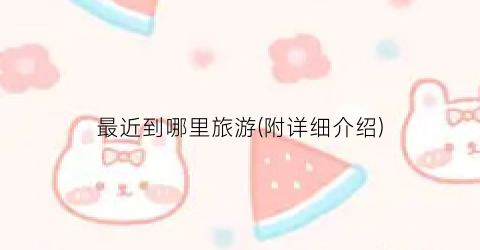 最近到哪里旅游(附详细介绍)