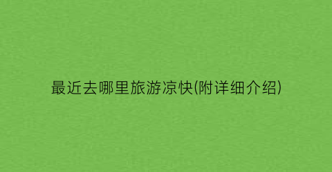 最近去哪里旅游凉快(附详细介绍)