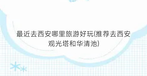 最近去西安哪里旅游好玩(推荐去西安观光塔和华清池)