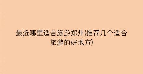 最近哪里适合旅游郑州(推荐几个适合旅游的好地方)