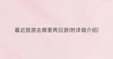 最近旅游去哪里两日游(附详细介绍)