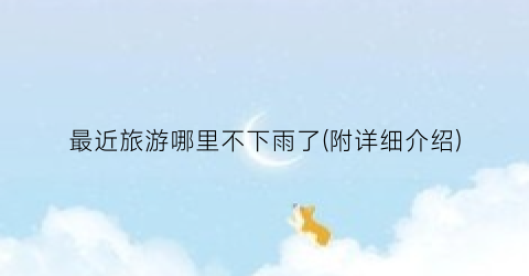 最近旅游哪里不下雨了(附详细介绍)