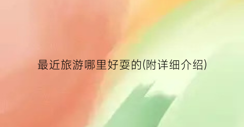 最近旅游哪里好耍的(附详细介绍)