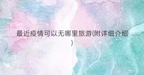最近疫情可以无哪里旅游(附详细介绍)