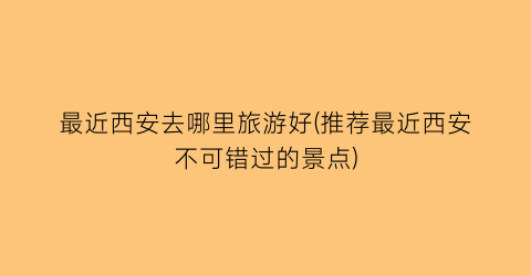 最近西安去哪里旅游好(推荐最近西安不可错过的景点)