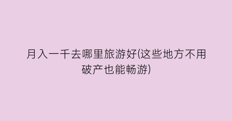 月入一千去哪里旅游好(这些地方不用破产也能畅游)