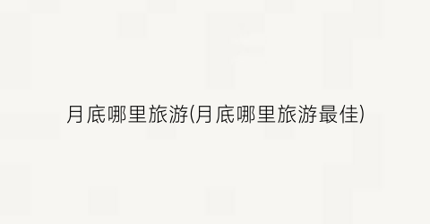 月底哪里旅游(月底哪里旅游最佳)