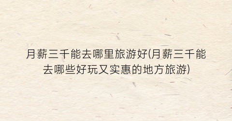月薪三千能去哪里旅游好(月薪三千能去哪些好玩又实惠的地方旅游)