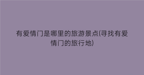 有爱情门是哪里的旅游景点(寻找有爱情门的旅行地)
