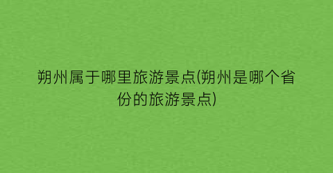 朔州属于哪里旅游景点(朔州是哪个省份的旅游景点)