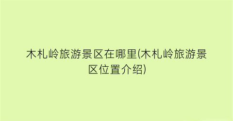 木札岭旅游景区在哪里(木札岭旅游景区位置介绍)